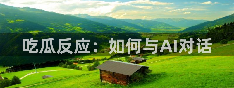 51.cgfun吃瓜:吃瓜反应:如何与AI对话