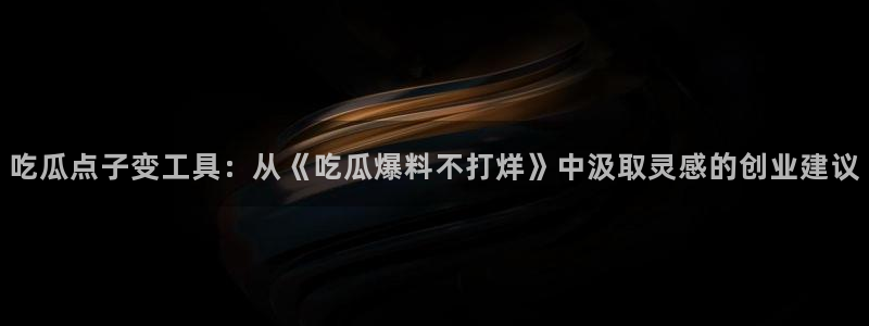 吃瓜事件:吃瓜点子变工具:从《吃瓜爆料不打烊》中汲取灵感的创业建议