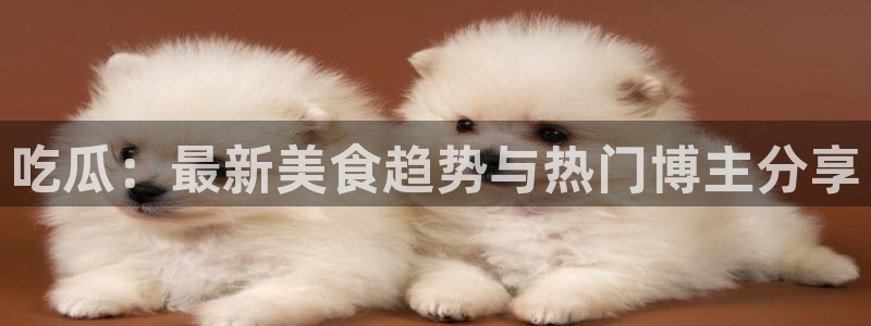 高血糖可以吃瓜吗:吃瓜:最新美食趋势与热门博主分享