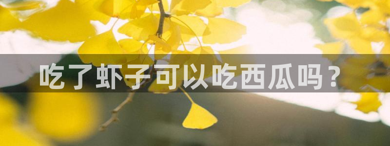 51吃瓜网张津瑜:吃了虾子可以吃西瓜吗?