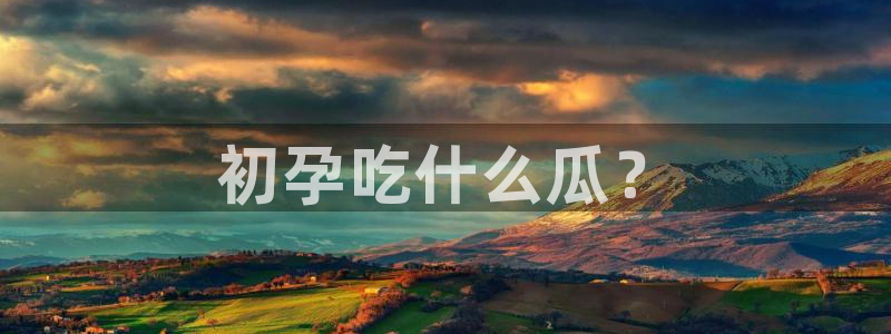 吃瓜新闻:初孕吃什么瓜?