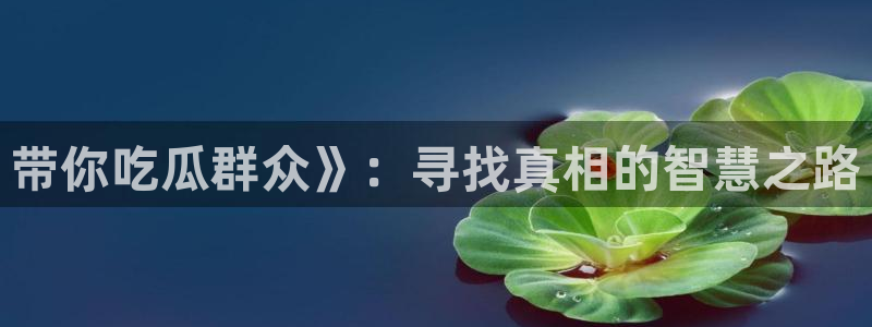 51吃瓜网每日榜单今日:带你吃瓜群众》:寻找真相的智慧之路